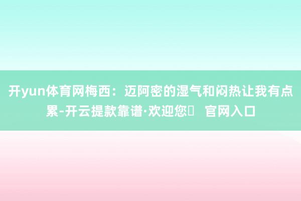 开yun体育网梅西：迈阿密的湿气和闷热让我有点累-开云提款靠谱·欢迎您✅ 官网入口