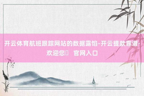 开云体育航班跟踪网站的数据露馅-开云提款靠谱·欢迎您✅ 官网入口