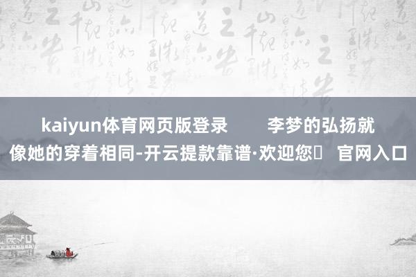 kaiyun体育网页版登录        李梦的弘扬就像她的穿着相同-开云提款靠谱·欢迎您✅ 官网入口