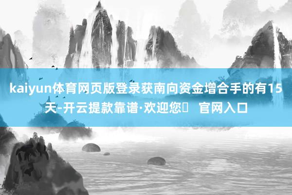 kaiyun体育网页版登录获南向资金增合手的有15天-开云提款靠谱·欢迎您✅ 官网入口