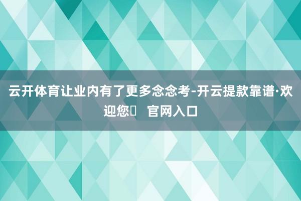 云开体育让业内有了更多念念考-开云提款靠谱·欢迎您✅ 官网入口