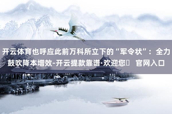 开云体育也呼应此前万科所立下的“军令状”：全力鼓吹降本增效-开云提款靠谱·欢迎您✅ 官网入口