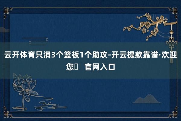 云开体育只消3个篮板1个助攻-开云提款靠谱·欢迎您✅ 官网入口