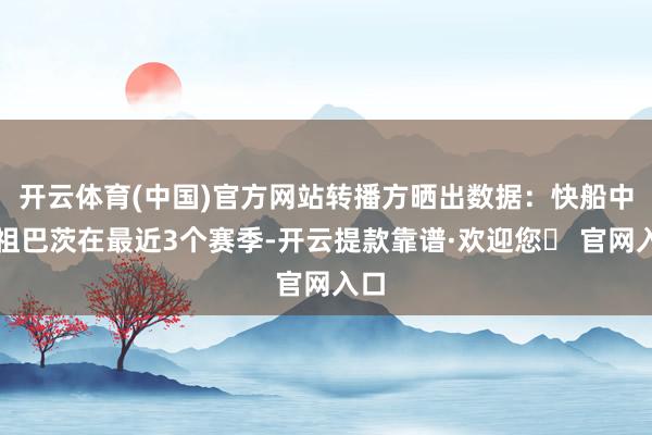 开云体育(中国)官方网站转播方晒出数据：快船中锋祖巴茨在最近3个赛季-开云提款靠谱·欢迎您✅ 官网入口