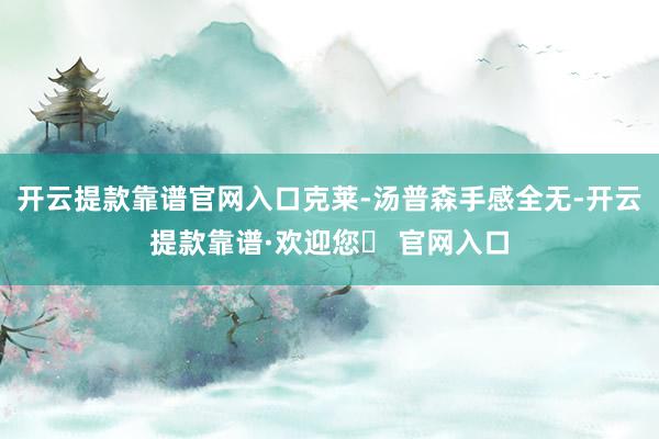 开云提款靠谱官网入口克莱-汤普森手感全无-开云提款靠谱·欢迎您✅ 官网入口