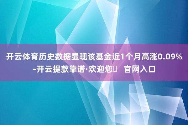 开云体育历史数据显现该基金近1个月高涨0.09%-开云提款靠谱·欢迎您✅ 官网入口