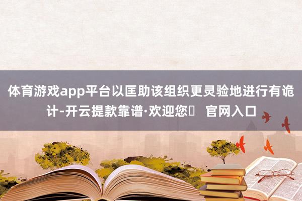 体育游戏app平台以匡助该组织更灵验地进行有诡计-开云提款靠谱·欢迎您✅ 官网入口