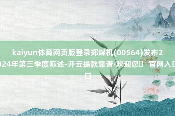 kaiyun体育网页版登录郑煤机(00564)发布2024年第三季度陈述-开云提款靠谱·欢迎您✅ 官网入口