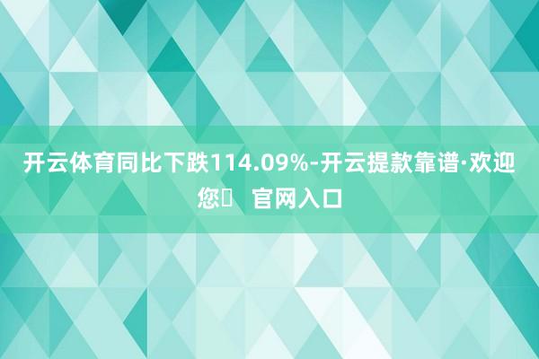 开云体育同比下跌114.09%-开云提款靠谱·欢迎您✅ 官网入口