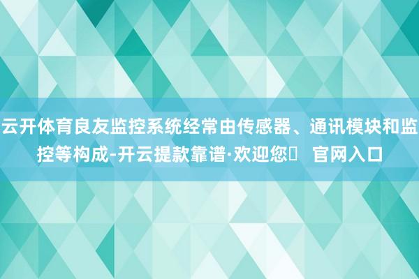 云开体育良友监控系统经常由传感器、通讯模块和监控等构成-开云提款靠谱·欢迎您✅ 官网入口