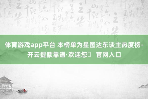 体育游戏app平台 本榜单为星图达东谈主热度榜-开云提款靠谱·欢迎您✅ 官网入口