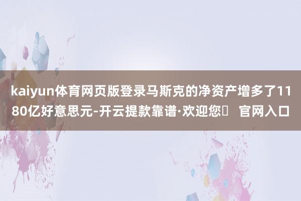 kaiyun体育网页版登录马斯克的净资产增多了1180亿好意思元-开云提款靠谱·欢迎您✅ 官网入口