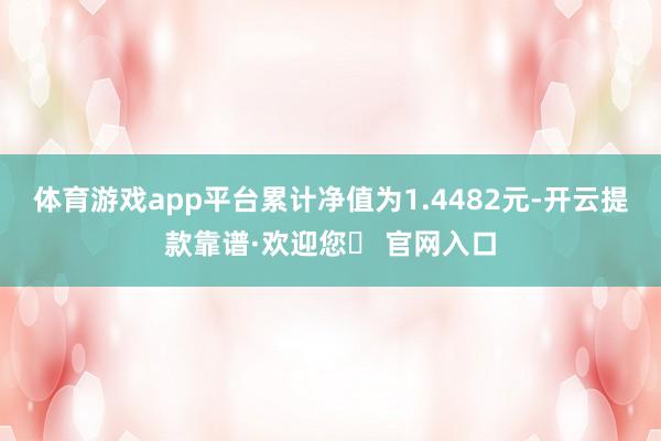 体育游戏app平台累计净值为1.4482元-开云提款靠谱·欢迎您✅ 官网入口