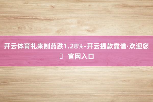 开云体育礼来制药跌1.28%-开云提款靠谱·欢迎您✅ 官网入口