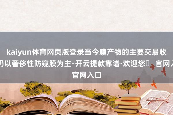 kaiyun体育网页版登录当今膜产物的主要交易收入仍以奢侈性防窥膜为主-开云提款靠谱·欢迎您✅ 官网入口