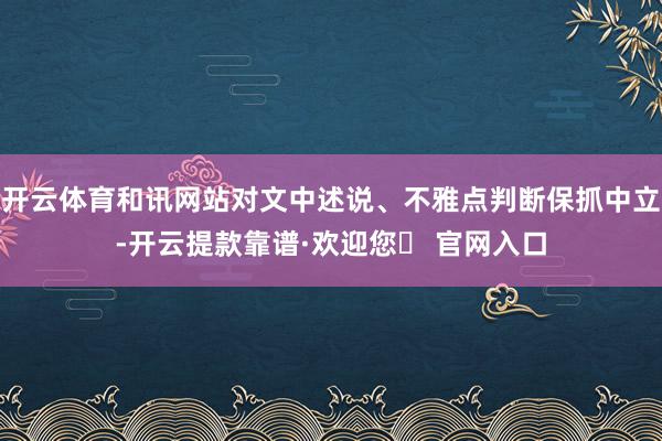 开云体育和讯网站对文中述说、不雅点判断保抓中立-开云提款靠谱·欢迎您✅ 官网入口
