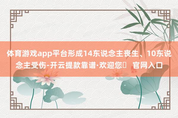 体育游戏app平台形成14东说念主丧生、10东说念主受伤-开云提款靠谱·欢迎您✅ 官网入口