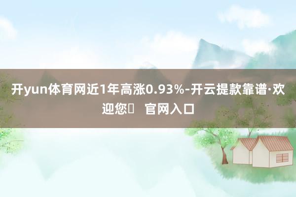 开yun体育网近1年高涨0.93%-开云提款靠谱·欢迎您✅ 官网入口