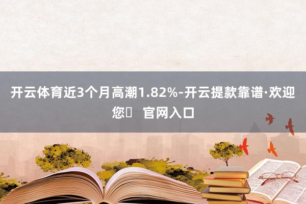 开云体育近3个月高潮1.82%-开云提款靠谱·欢迎您✅ 官网入口