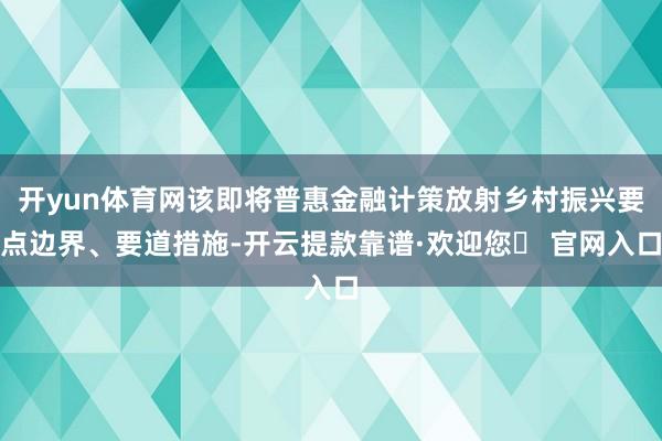开yun体育网该即将普惠金融计策放射乡村振兴要点边界、要道措施-开云提款靠谱·欢迎您✅ 官网入口
