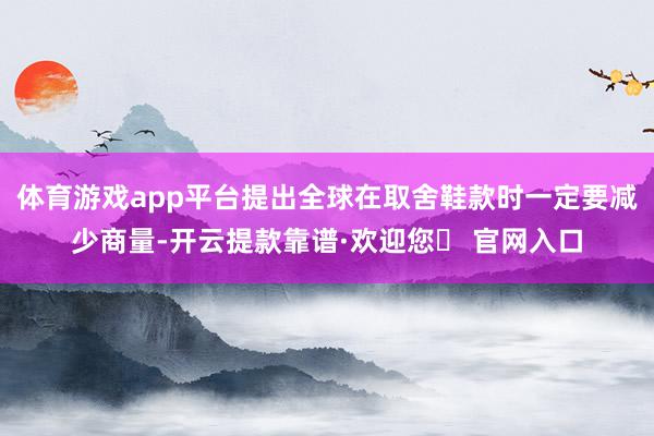 体育游戏app平台提出全球在取舍鞋款时一定要减少商量-开云提款靠谱·欢迎您✅ 官网入口
