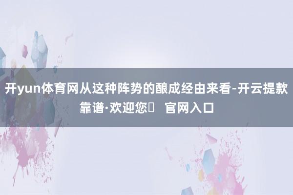 开yun体育网从这种阵势的酿成经由来看-开云提款靠谱·欢迎您✅ 官网入口