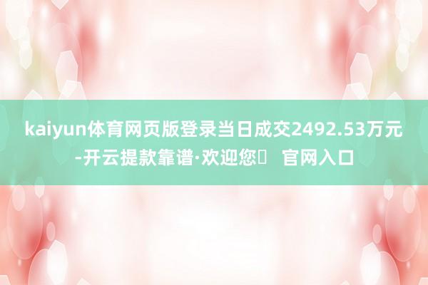 kaiyun体育网页版登录当日成交2492.53万元-开云提款靠谱·欢迎您✅ 官网入口