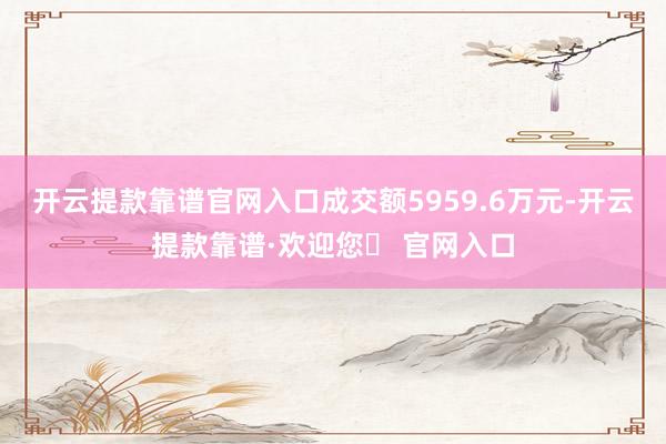 开云提款靠谱官网入口成交额5959.6万元-开云提款靠谱·欢迎您✅ 官网入口