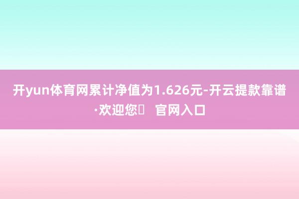 开yun体育网累计净值为1.626元-开云提款靠谱·欢迎您✅ 官网入口