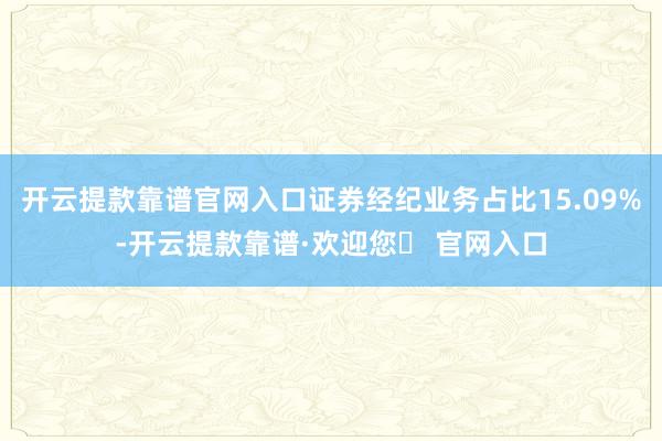 开云提款靠谱官网入口证券经纪业务占比15.09%-开云提款靠谱·欢迎您✅ 官网入口