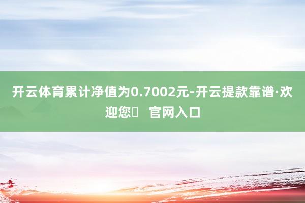 开云体育累计净值为0.7002元-开云提款靠谱·欢迎您✅ 官网入口