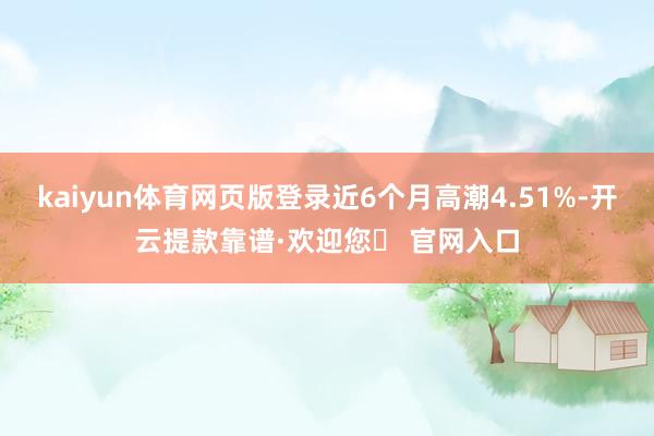 kaiyun体育网页版登录近6个月高潮4.51%-开云提款靠谱·欢迎您✅ 官网入口
