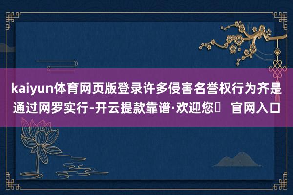 kaiyun体育网页版登录许多侵害名誉权行为齐是通过网罗实行-开云提款靠谱·欢迎您✅ 官网入口
