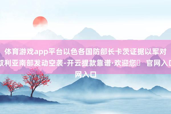 体育游戏app平台以色各国防部长卡茨证据以军对叙利亚南部发动空袭-开云提款靠谱·欢迎您✅ 官网入口