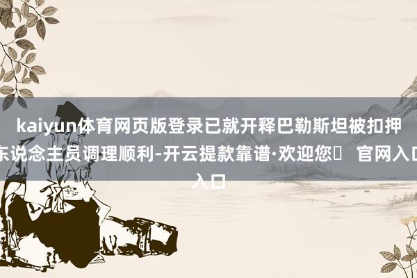 kaiyun体育网页版登录已就开释巴勒斯坦被扣押东说念主员调理顺利-开云提款靠谱·欢迎您✅ 官网入口