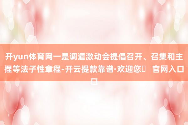 开yun体育网一是调遣激动会提倡召开、召集和主捏等法子性章程-开云提款靠谱·欢迎您✅ 官网入口
