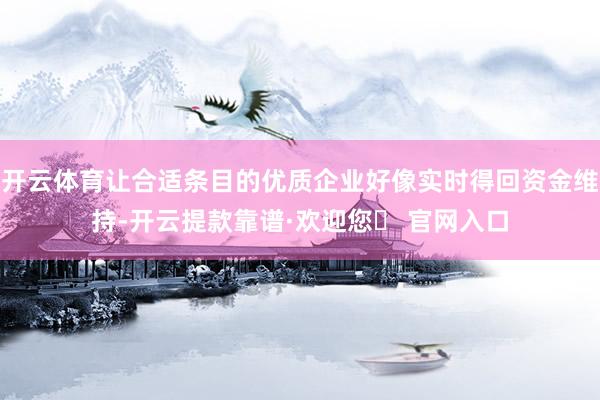 开云体育让合适条目的优质企业好像实时得回资金维持-开云提款靠谱·欢迎您✅ 官网入口
