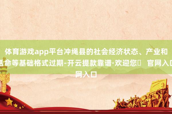 体育游戏app平台冲绳县的社会经济状态、产业和活命等基础格式过期-开云提款靠谱·欢迎您✅ 官网入口